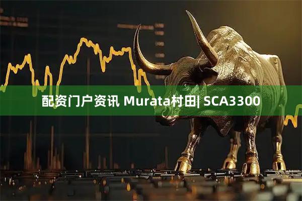 配资门户资讯 Murata村田| SCA3300