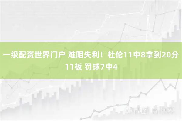 一级配资世界门户 难阻失利！杜伦11中8拿到20分11板 罚球7中4