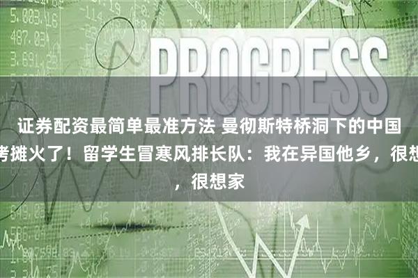 证券配资最简单最准方法 曼彻斯特桥洞下的中国烧烤摊火了!留学生冒寒风排长队:我在异国他乡,很想家