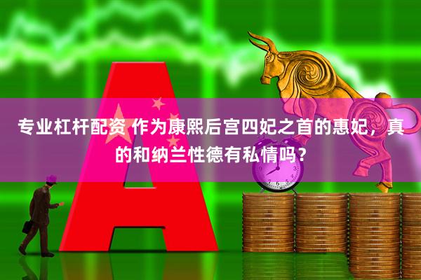 专业杠杆配资 作为康熙后宫四妃之首的惠妃，真的和纳兰性德有私情吗？