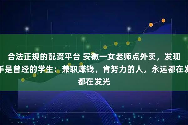 合法正规的配资平台 安徽一女老师点外卖，发现骑手是曾经的学生：兼职赚钱，肯努力的人，永远都在发光