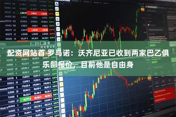 配资网站首 罗马诺：沃齐尼亚已收到两家巴乙俱乐部报价，目前他是自由身